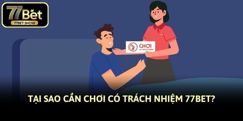 Tại sao cần chơi có trách nhiệm 77BET?