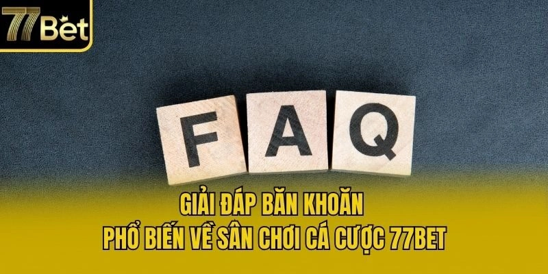 Giải đáp băn khoăn phổ biến về sân chơi cá cược 77bet