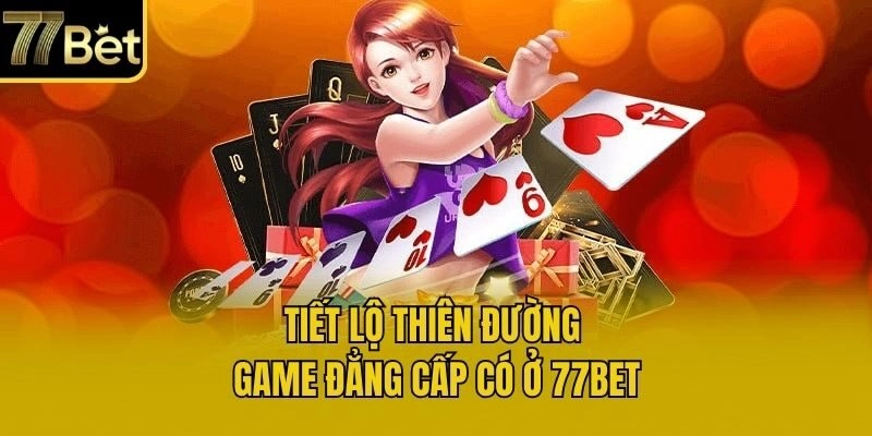 Tiết lộ thiên đường game đẳng cấp có ở 77bet