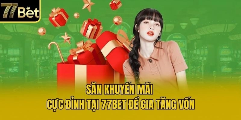 Săn khuyến mãi cực đỉnh tại 77bet để gia tăng vốn